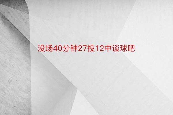 没场40分钟27投12中谈球吧