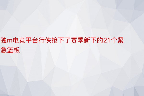 独m电竞平台行侠抢下了赛季新下的21个紧急篮板