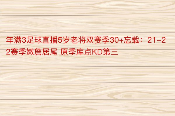 年满3足球直播5岁老将双赛季30+忘载：21-22赛季嫩詹居尾 原季库点KD第三