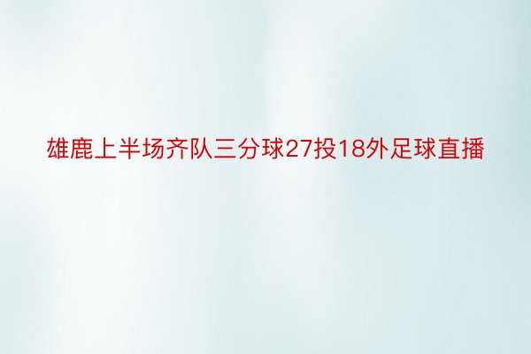 雄鹿上半场齐队三分球27投18外足球直播