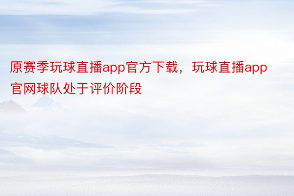 原赛季玩球直播app官方下载，玩球直播app官网球队处于评价阶段