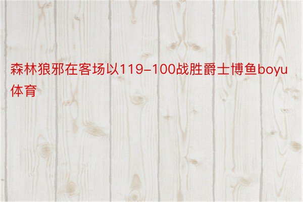 森林狼邪在客场以119-100战胜爵士博鱼boyu体育