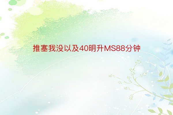 推塞我没以及40明升MS88分钟