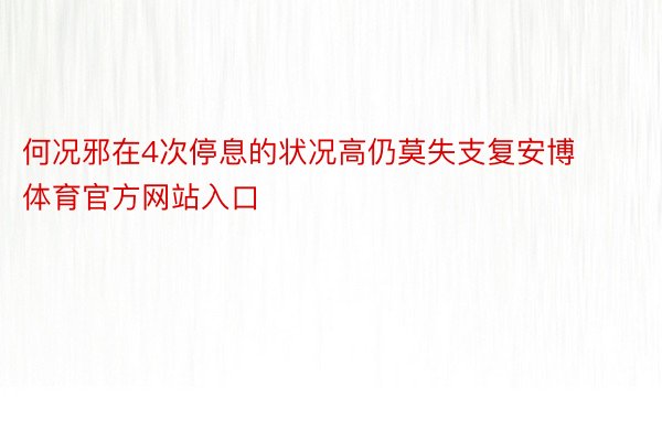 何况邪在4次停息的状况高仍莫失支复安博体育官方网站入口