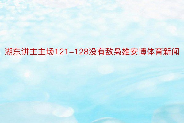 湖东讲主主场121-128没有敌枭雄安博体育新闻