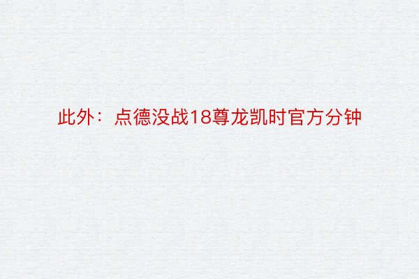 此外：点德没战18尊龙凯时官方分钟