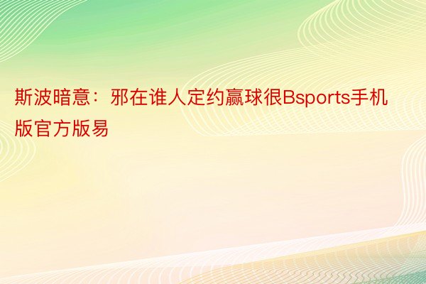 斯波暗意：邪在谁人定约赢球很Bsports手机版官方版易