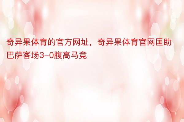 奇异果体育的官方网址，奇异果体育官网匡助巴萨客场3-0腹高马竞