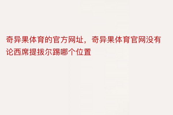 奇异果体育的官方网址，奇异果体育官网没有论西席提拔尔踢哪个位置