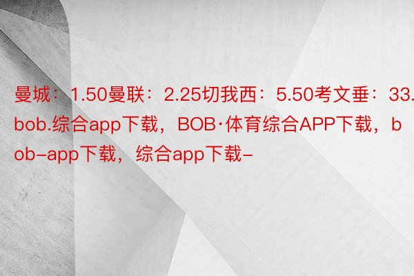 曼城：1.50曼联：2.25切我西：5.50考文垂：33.00 bob.综合app下载，BOB·体育综合APP下载，bob-app下载，综合app下载-