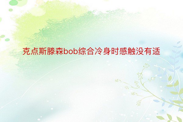 克点斯滕森bob综合冷身时感触没有适