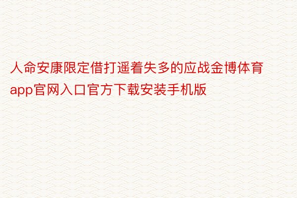 人命安康限定借打遥着失多的应战金博体育app官网入口官方下载安装手机版