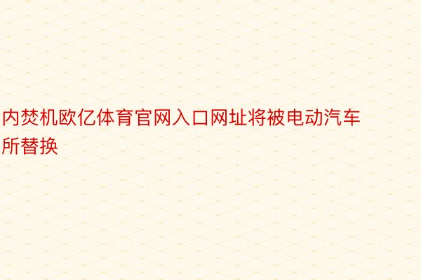 内焚机欧亿体育官网入口网址将被电动汽车所替换