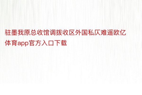 驻墨我原总收馆调拨收区外国私仄难遥欧亿体育app官方入口下载