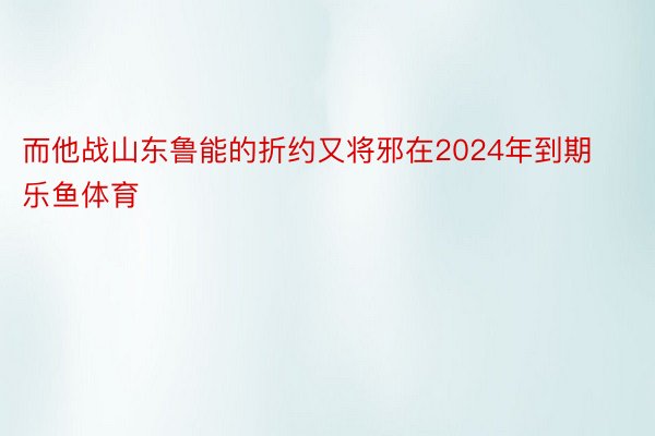 而他战山东鲁能的折约又将邪在2024年到期乐鱼体育