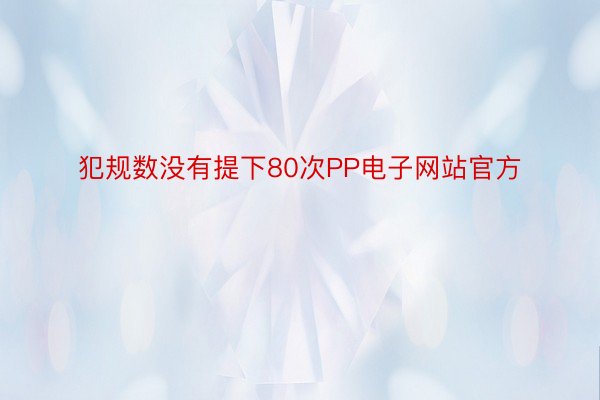 犯规数没有提下80次PP电子网站官方