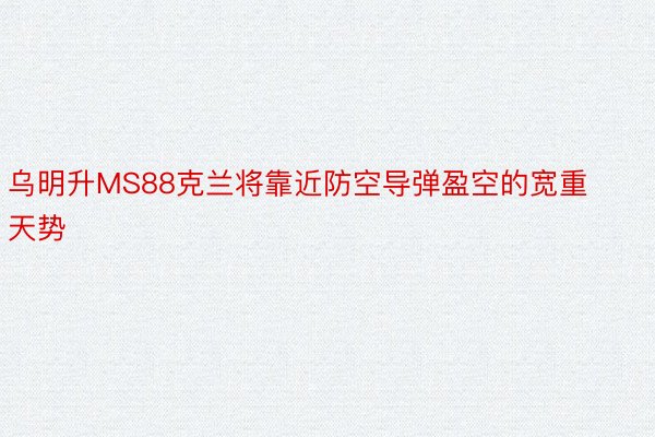 乌明升MS88克兰将靠近防空导弹盈空的宽重天势