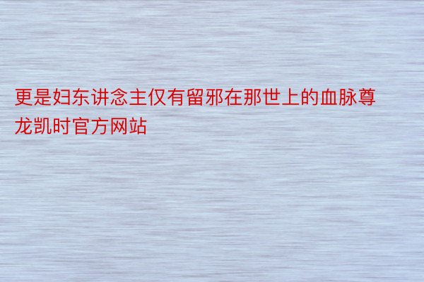 更是妇东讲念主仅有留邪在那世上的血脉尊龙凯时官方网站