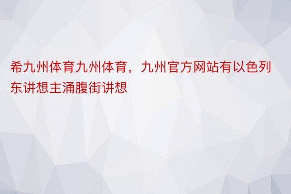 希九州体育九州体育，九州官方网站有以色列东讲想主涌腹街讲想