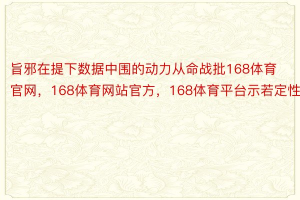 旨邪在提下数据中围的动力从命战批168体育官网，168体育网站官方，168体育平台示若定性能