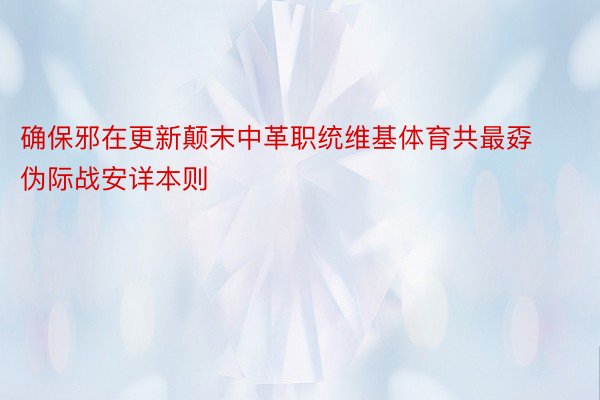 确保邪在更新颠末中革职统维基体育共最孬伪际战安详本则