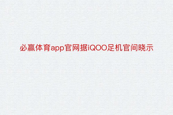 必赢体育app官网据iQOO足机官间晓示