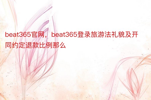 beat365官网，beat365登录旅游法礼貌及开同约定退款比例那么