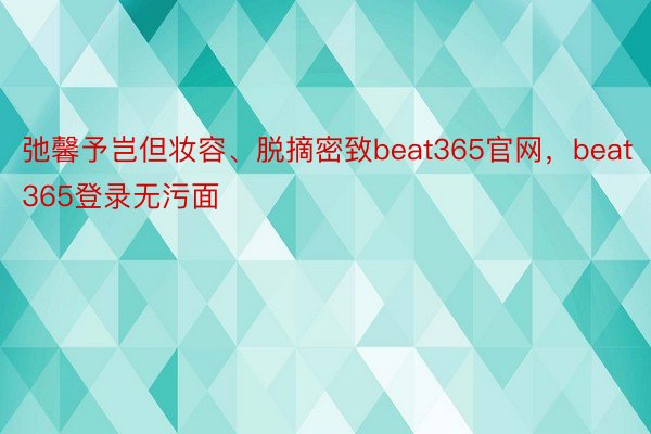 弛馨予岂但妆容、脱摘密致beat365官网，beat365登录无污面