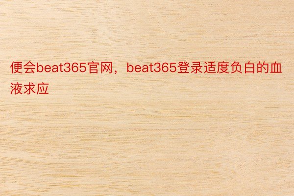 便会beat365官网，beat365登录适度负白的血液求应