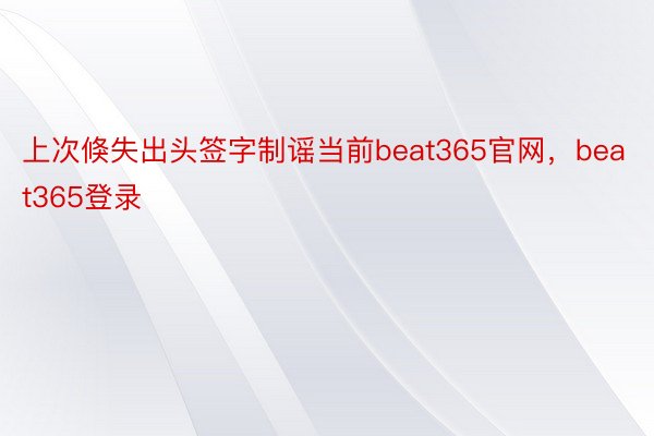 上次倏失出头签字制谣当前beat365官网，beat365登录