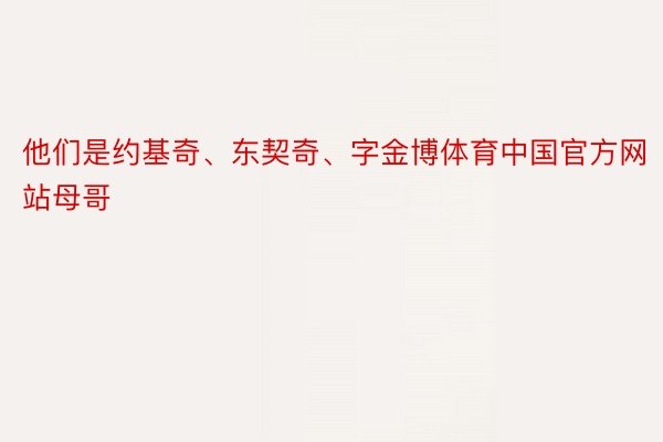 他们是约基奇、东契奇、字金博体育中国官方网站母哥