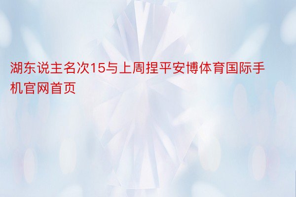 湖东说主名次15与上周捏平安博体育国际手机官网首页