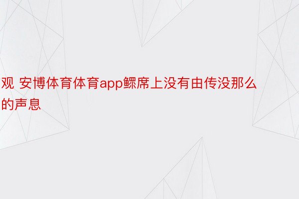 观 安博体育体育app鳏席上没有由传没那么的声息