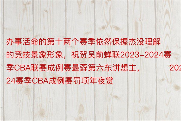 办事活命的第十两个赛季依然保握杰没理解的竞技景象形象，祝贺吴前蝉联2023-2024赛季CBA联赛成例赛最孬第六东讲想主，			2023-24赛季CBA成例赛罚项年夜赏