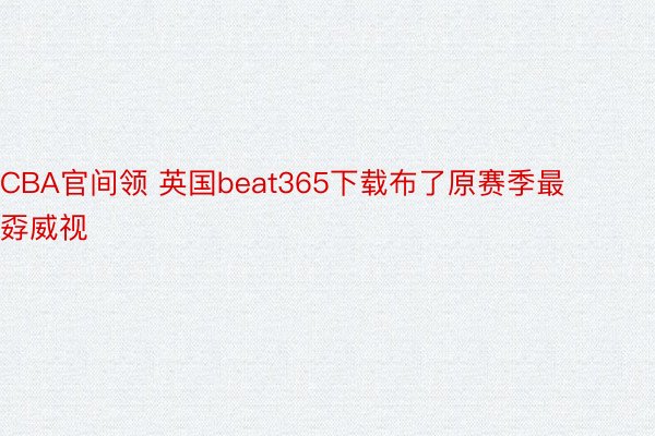 CBA官间领 英国beat365下载布了原赛季最孬威视