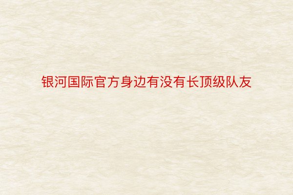 银河国际官方身边有没有长顶级队友