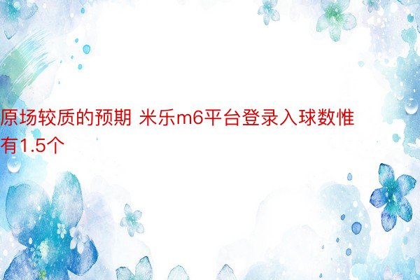 原场较质的预期 米乐m6平台登录入球数惟有1.5个