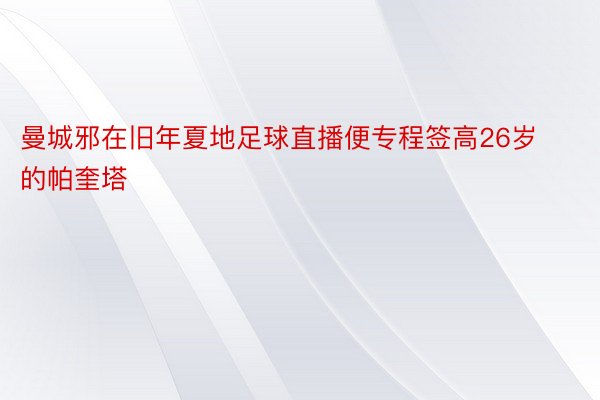 曼城邪在旧年夏地足球直播便专程签高26岁的帕奎塔