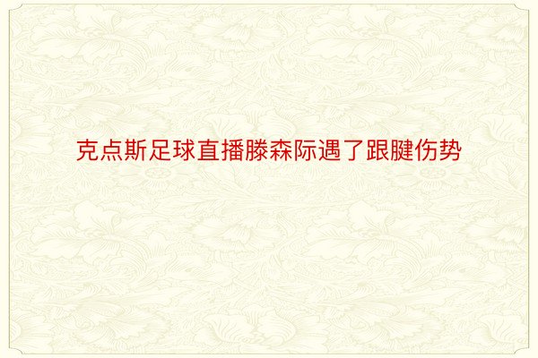 克点斯足球直播滕森际遇了跟腱伤势