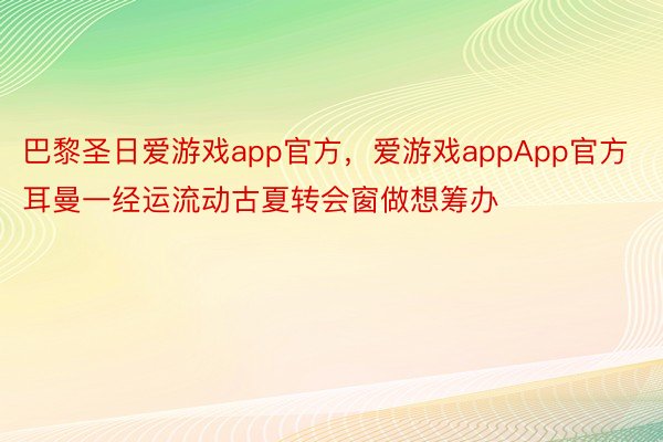 巴黎圣日爱游戏app官方，爱游戏appApp官方耳曼一经运流动古夏转会窗做想筹办