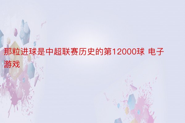 那粒进球是中超联赛历史的第12000球 电子游戏