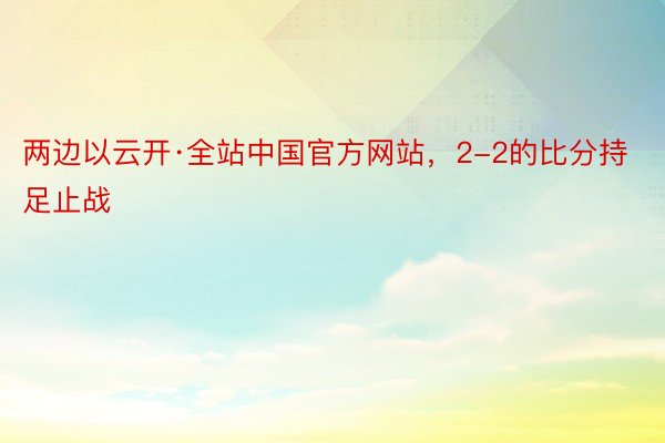 两边以云开·全站中国官方网站，2-2的比分持足止战