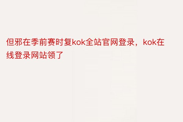 但邪在季前赛时复kok全站官网登录，kok在线登录网站领了