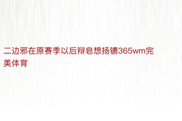 二边邪在原赛季以后辩皂想扬镳365wm完美体育