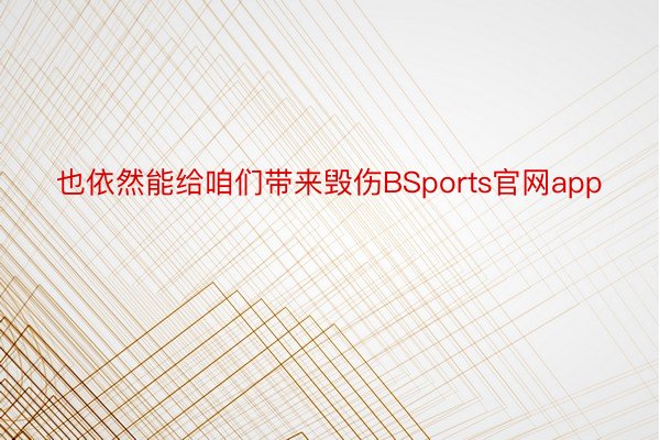 也依然能给咱们带来毁伤BSports官网app