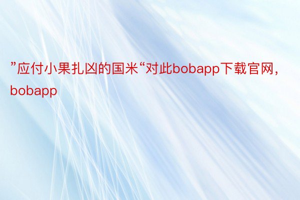 ”应付小果扎凶的国米“对此bobapp下载官网，bobapp