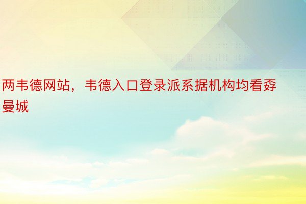 两韦德网站，韦德入口登录派系据机构均看孬曼城