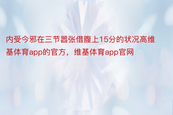 内受今邪在三节嚣张借腹上15分的状况高维基体育app的官方，维基体育app官网