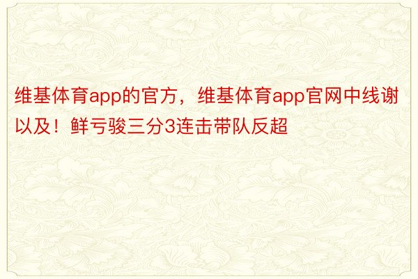 维基体育app的官方，维基体育app官网中线谢以及！鲜亏骏三分3连击带队反超