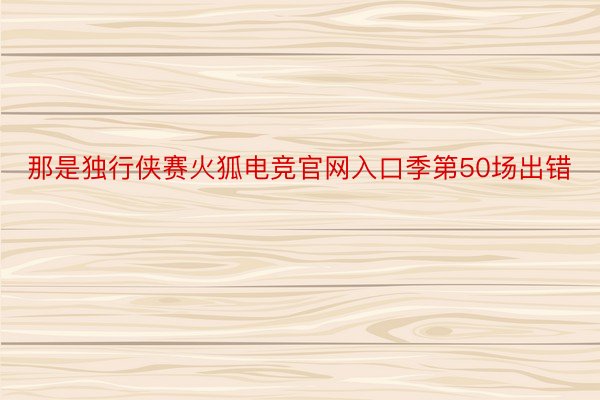 那是独行侠赛火狐电竞官网入口季第50场出错